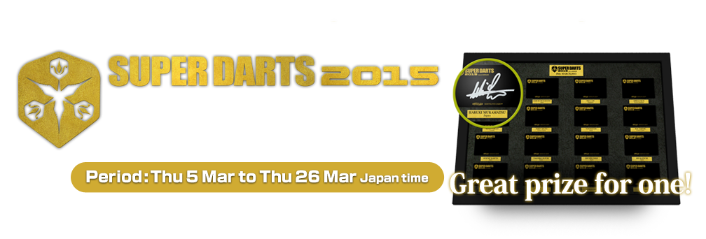 Winner Prediction Campaign for SUPER DARTS 2015　Period:Thu.5 Mar. to Thu. 26 Mar., Japan time Great prize for one!