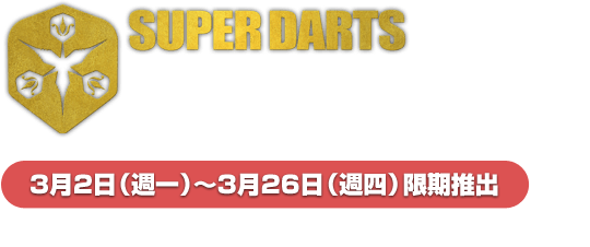 SUPER DARTS COUNT-UP　3月2日（週一）～3月26日（週四）限期推出