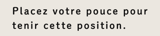 Placez votre pouce pour tenir cette position.