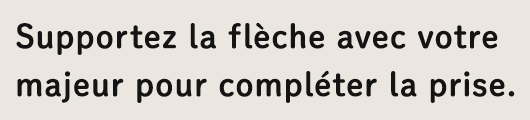 Supportez la flèche avec votre majeur pour compléter la prise.