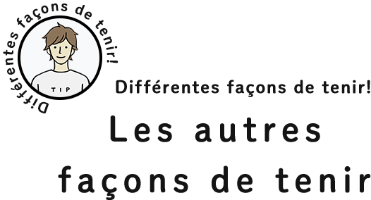 Différentes façons de tenir! Les autres façons de tenir