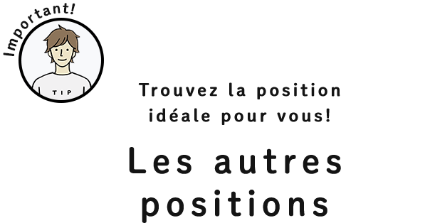 Trouvez la position idéale pour vous! Les autres positions