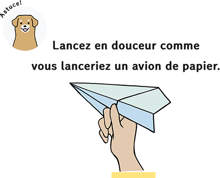 Lancez en douceur comme vous lanceriez un avion de papier.