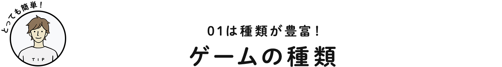 01は種類が豊富！ ゲームの種類