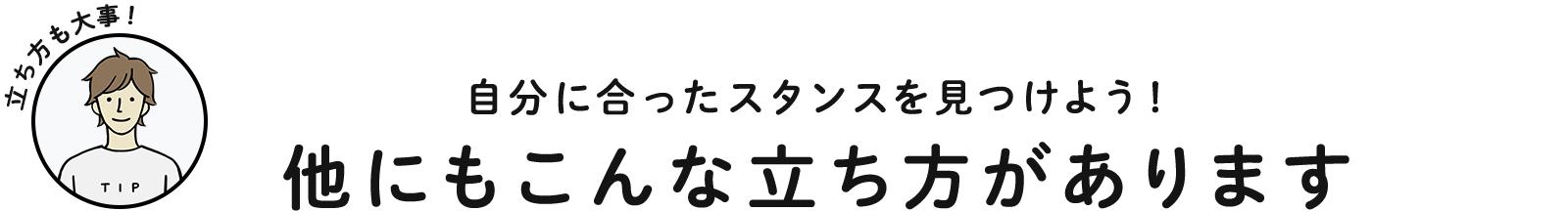 自分に合ったスタンスを見つけよう！ 他にもこんな立ち方があります