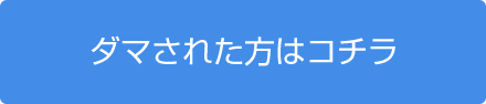 ダマされた方はコチラ