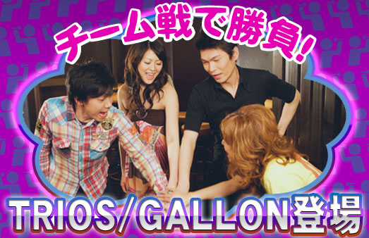 チーム戦で勝負!TRIOS/GALLON登場