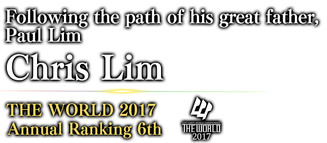 Following the path of his great father, Paul Lim Chris Lim THE WORLD 2017 Annual Ranking / 6th 