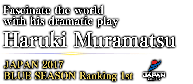 Fascinate the world with his dramatic play Haruki Muramatsu JAPAN 2017 BLUE SEASON Ranking / 1st 