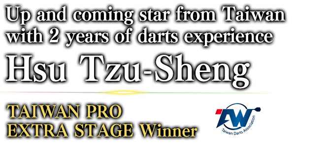 Up and coming star from Taiwan with 2 years of darts experience Hsu Tzu-Sheng TAIWAN PRO EXTRA STAGE / Winner 