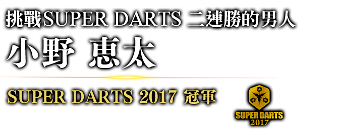 挑戰SUPER DARTS 二連勝的男人 小野 恵太 SUPER DARTS 2017 / 冠軍 