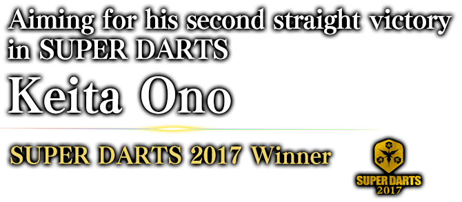 Aiming for his second straight victory in SUPER DARTS Keita Ono SUPER DARTS 2017 / Winner 