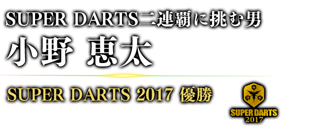 SUPER DARTS二連覇に挑む男 小野 恵太 SUPER DARTS 2017 / 優勝 