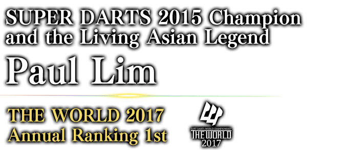 SUPER DARTS 2015 Champion and the Living Asian Legend Paul Lim THE WORLD 2017 Annual Ranking / 1st 