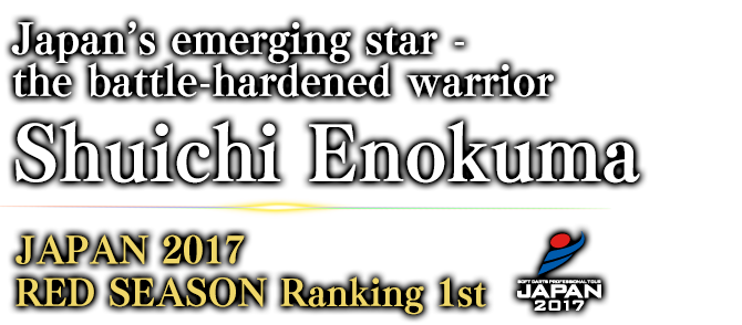 Japan’s emerging star - the battle-hardened warrior Shuichi Enokuma JAPAN 2017 BLUE SEASON Ranking / 1st 