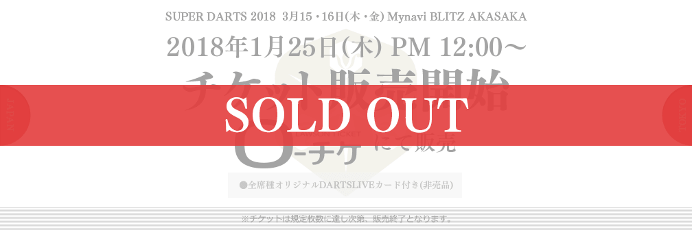 SUPER DARTS 2017  3月15・16日(木・金) マイナビBLITZ赤坂　2017/1/25(木) 12:00～　チケット販売開始　ローチケにて販売　●全席種オリジナルDARTSLIVEカード付き(非売品)　●S席特典：イベント終了後に舞台上で選手と記念撮影(3/16(金)のみ)　※チケットは規定枚数に達し次第、販売終了となります。